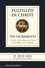 Fulfilled in Christ: The Sacraments. A Guide to Symbols and Types in the Bible and Tradition